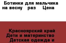 Ботинки для мальчика, на весну 23раз. › Цена ­ 800 - Красноярский край Дети и материнство » Детская одежда и обувь   . Красноярский край